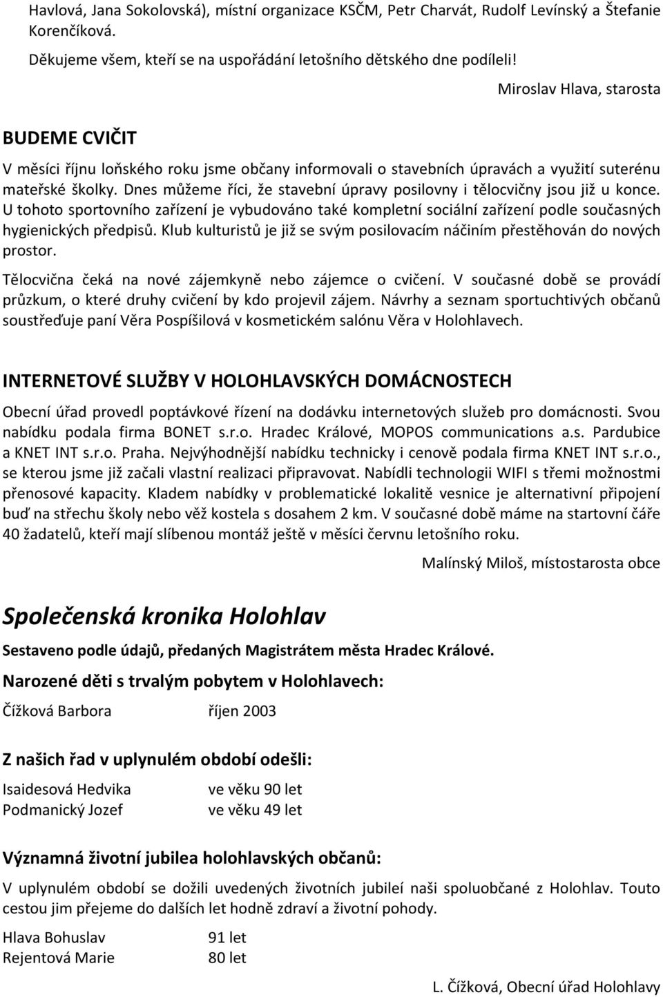 Dnes můžeme říci, že stavební úpravy posilovny i tělocvičny jsou již u konce. U tohoto sportovního zařízení je vybudováno také kompletní sociální zařízení podle současných hygienických předpisů.