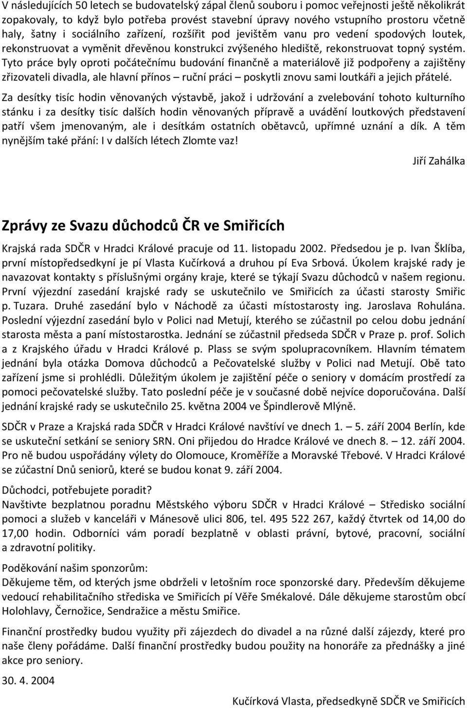 Tyto práce byly oproti počátečnímu budování finančně a materiálově již podpořeny a zajištěny zřizovateli divadla, ale hlavní přínos ruční práci poskytli znovu sami loutkáři a jejich přátelé.