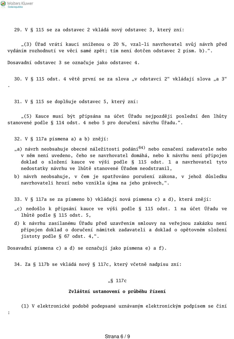 V 115 se doplňuje odstavec 5, který zní: (5) Kauce musí být připsána na účet Úřadu nejpozději poslední den lhůty stanovené podle 114 odst. 4 nebo 5 pro doručení návrhu Úřadu.. 32.