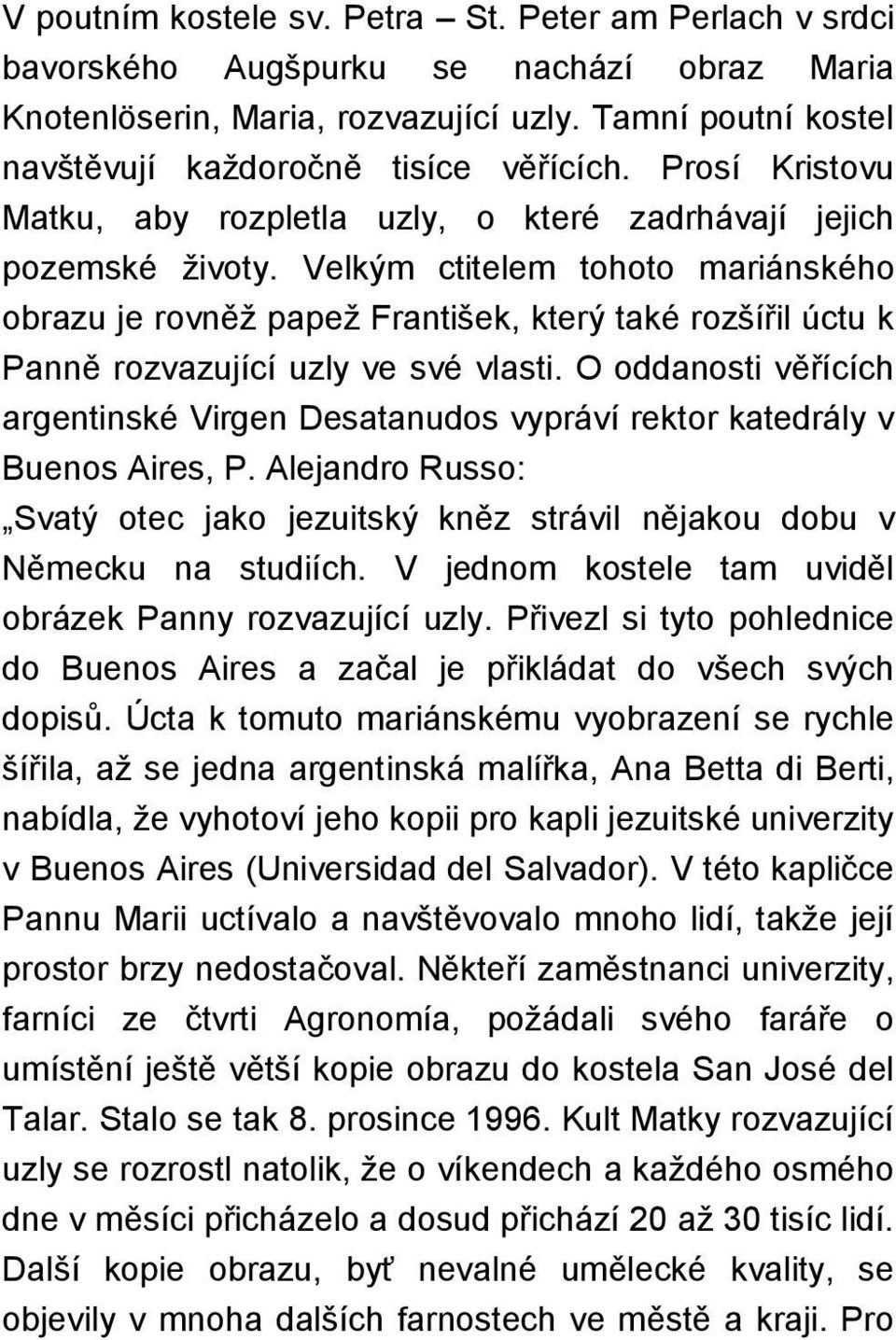 Velkým ctitelem tohoto mariánského obrazu je rovněž papež František, který také rozšířil úctu k Panně rozvazující uzly ve své vlasti.