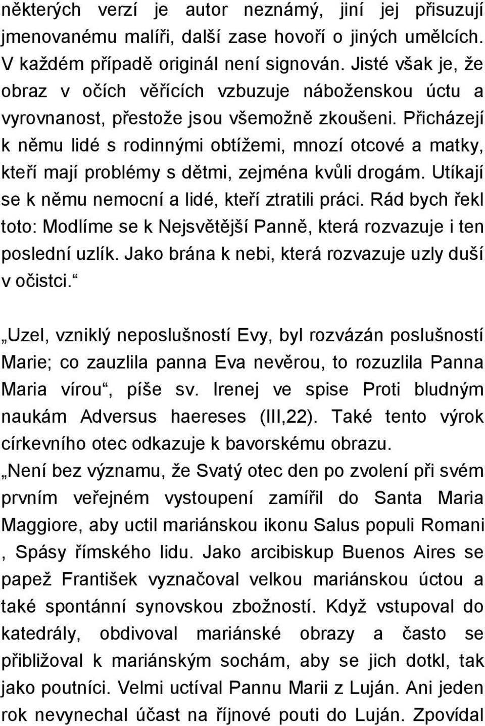 Přicházejí k němu lidé s rodinnými obtížemi, mnozí otcové a matky, kteří mají problémy s dětmi, zejména kvůli drogám. Utíkají se k němu nemocní a lidé, kteří ztratili práci.