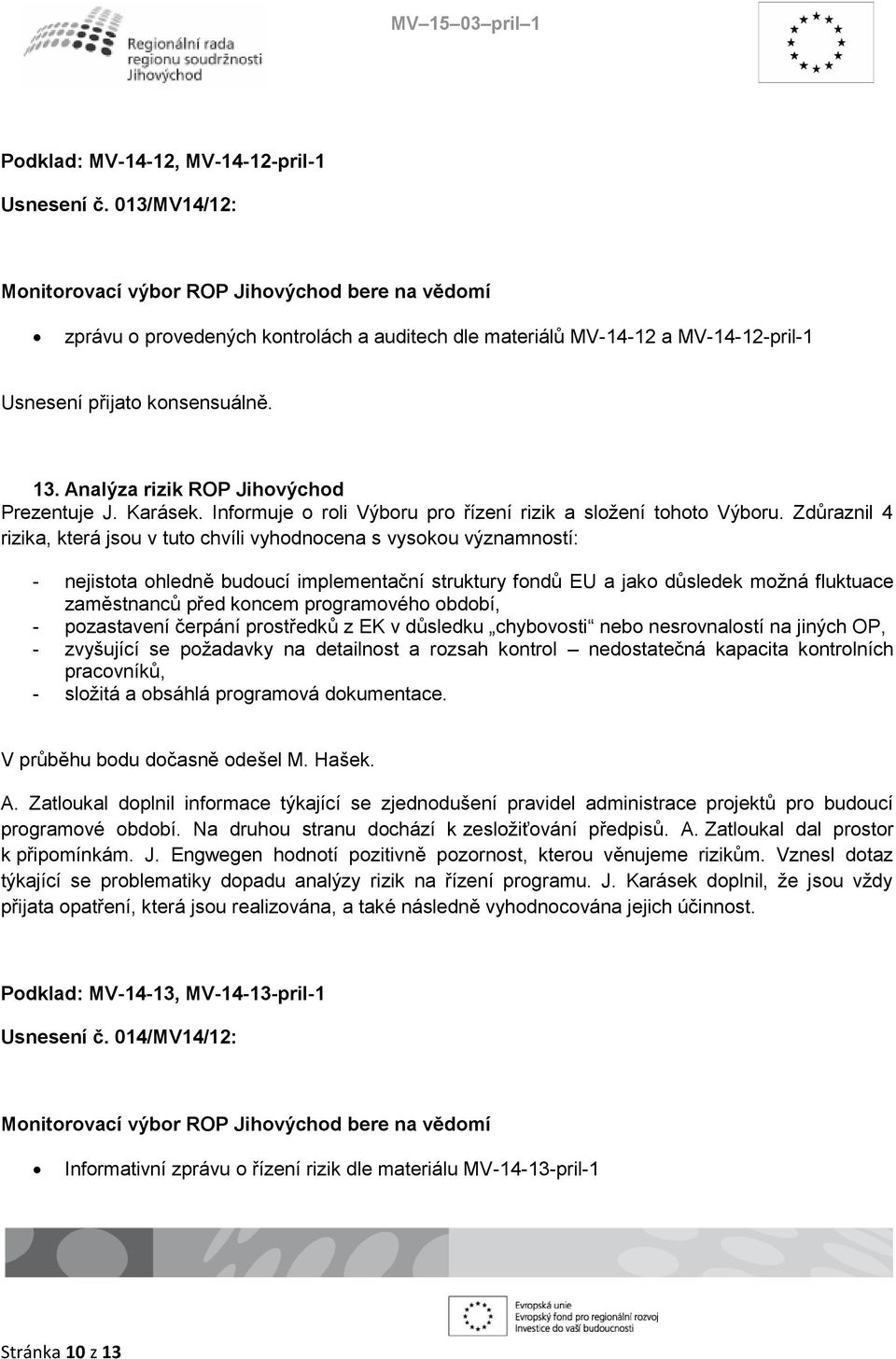 Zdůraznil 4 rizika, která jsou v tuto chvíli vyhodnocena s vysokou významností: - nejistota ohledně budoucí implementační struktury fondů EU a jako důsledek možná fluktuace zaměstnanců před koncem