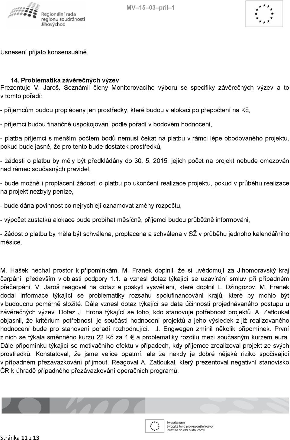 finančně uspokojováni podle pořadí v bodovém hodnocení, - platba příjemci s menším počtem bodů nemusí čekat na platbu v rámci lépe obodovaného projektu, pokud bude jasné, že pro tento bude dostatek