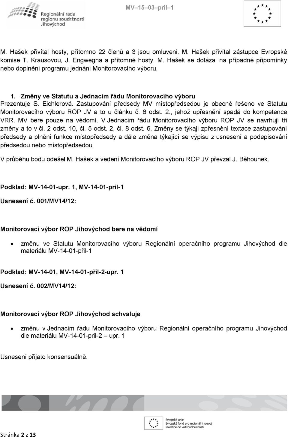 6 odst. 2., jehož upřesnění spadá do kompetence VRR. MV bere pouze na vědomí. V Jednacím řádu Monitorovacího výboru ROP JV se navrhují tři změny a to v čl. 2 odst. 10, čl. 5 odst. 2, čl. 8 odst. 6.