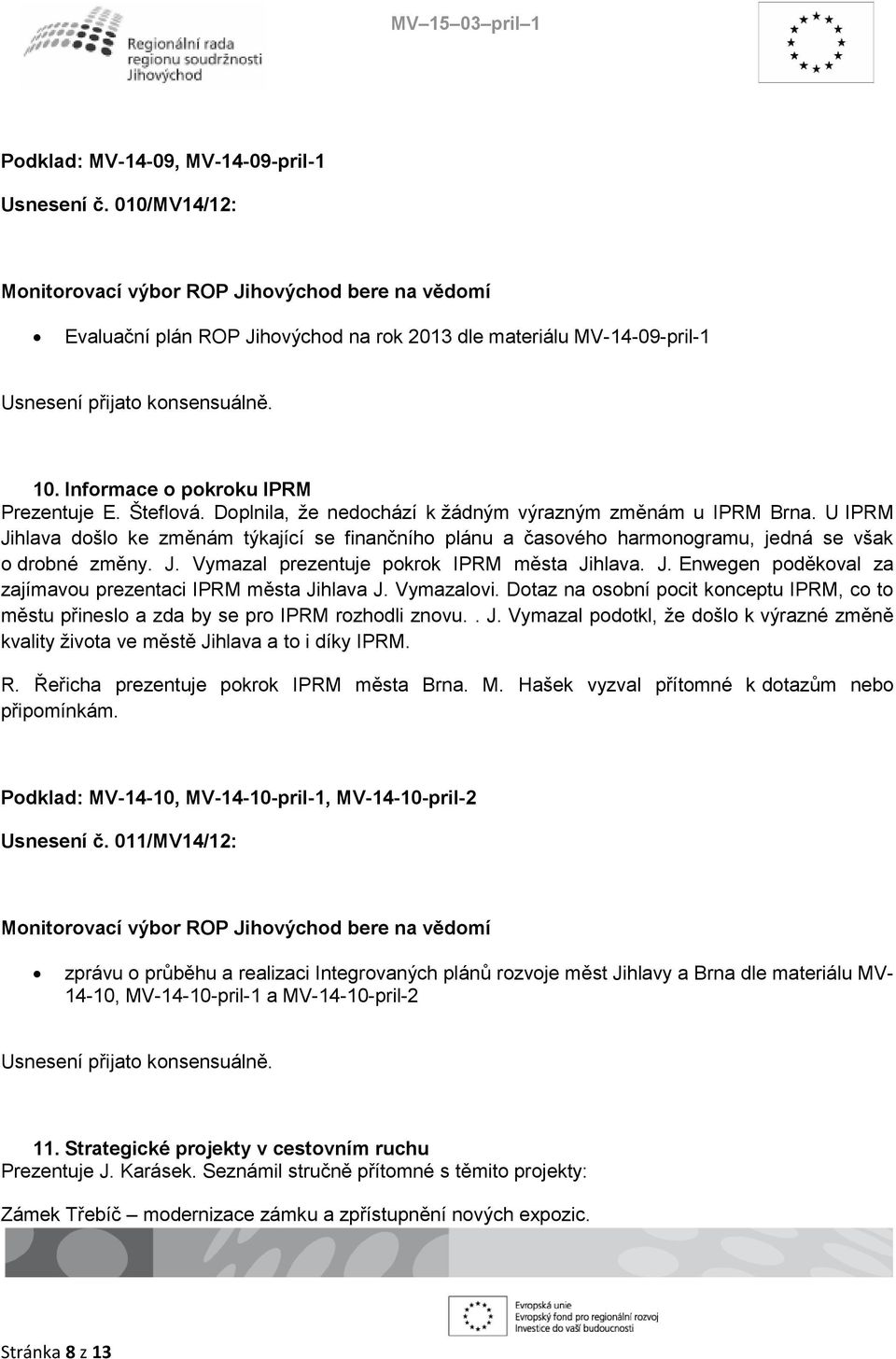 J. Enwegen poděkoval za zajímavou prezentaci IPRM města Jihlava J. Vymazalovi. Dotaz na osobní pocit konceptu IPRM, co to městu přineslo a zda by se pro IPRM rozhodli znovu.. J. Vymazal podotkl, že došlo k výrazné změně kvality života ve městě Jihlava a to i díky IPRM.