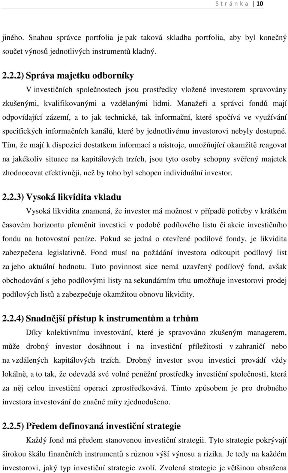 Manažeři a správci fondů mají odpovídající zázemí, a to jak technické, tak informační, které spočívá ve využívání specifických informačních kanálů, které by jednotlivému investorovi nebyly dostupné.