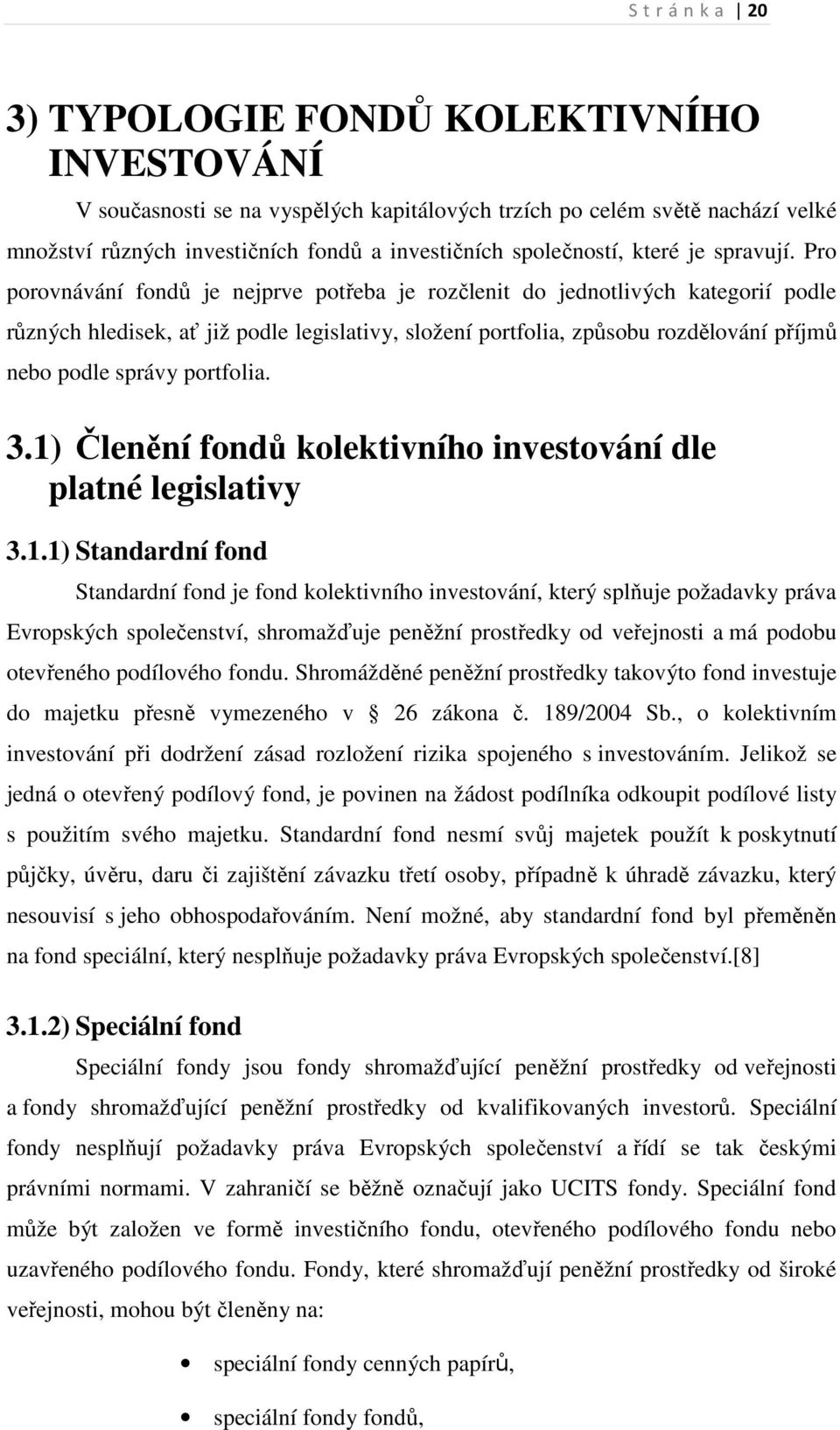 Pro porovnávání fondů je nejprve potřeba je rozčlenit do jednotlivých kategorií podle různých hledisek, ať již podle legislativy, složení portfolia, způsobu rozdělování příjmů nebo podle správy