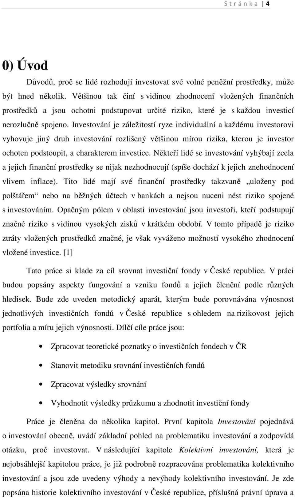 Investování je záležitostí ryze individuální a každému investorovi vyhovuje jiný druh investování rozlišený většinou mírou rizika, kterou je investor ochoten podstoupit, a charakterem investice.