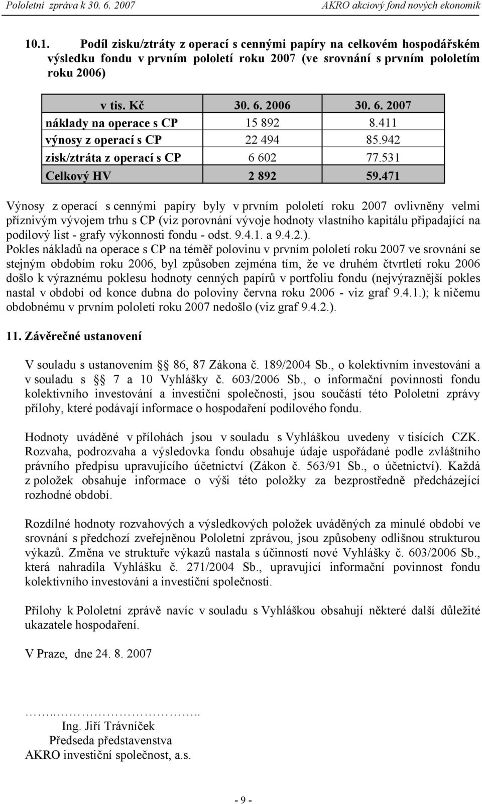 471 Výnosy z operací s cennými papíry byly v prvním pololetí roku 2007 ovlivněny velmi příznivým vývojem trhu s CP (viz porovnání vývoje hodnoty vlastního kapitálu připadající na podílový list -