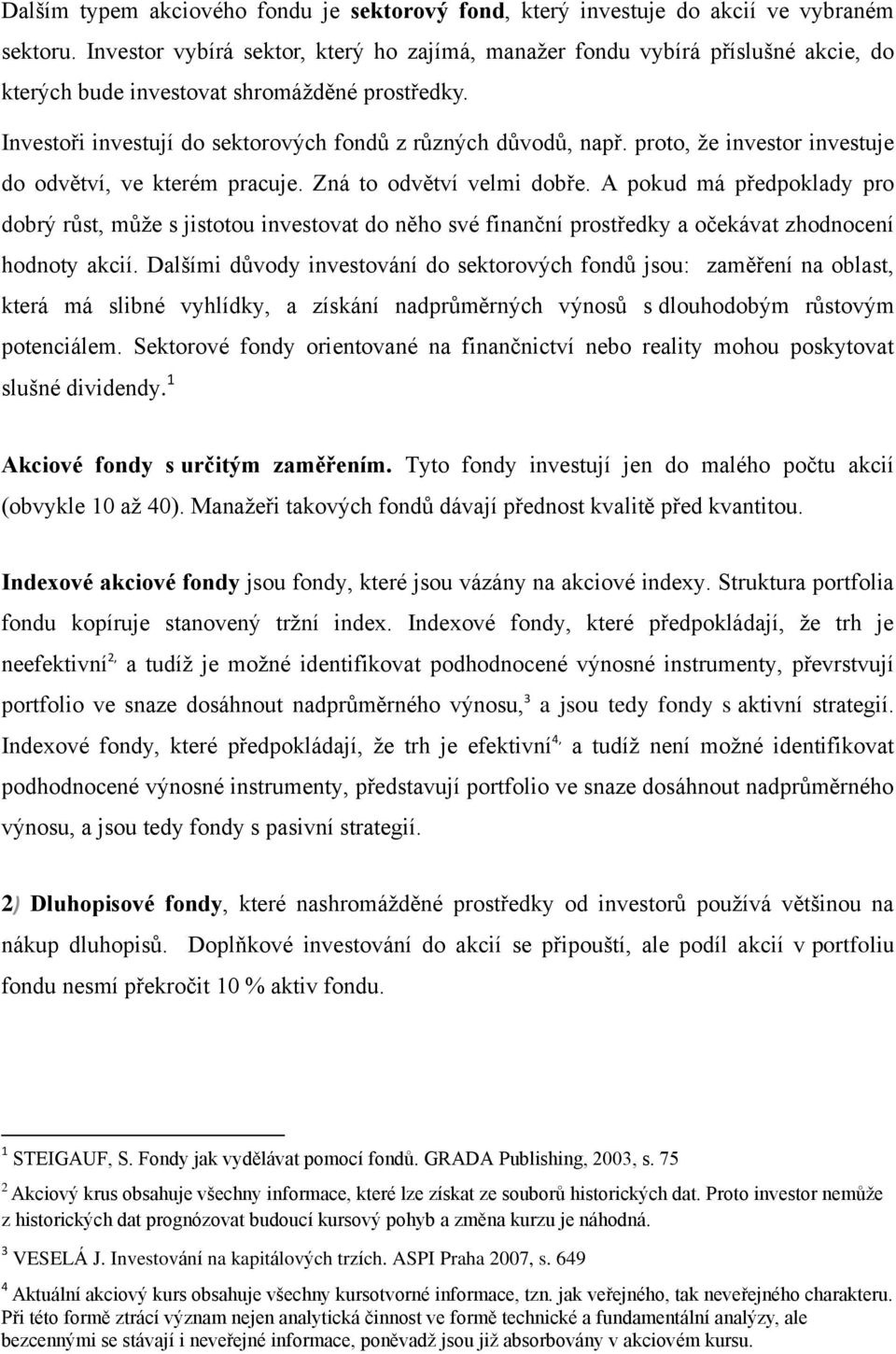 proto, ţe investor investuje do odvětví, ve kterém pracuje. Zná to odvětví velmi dobře.