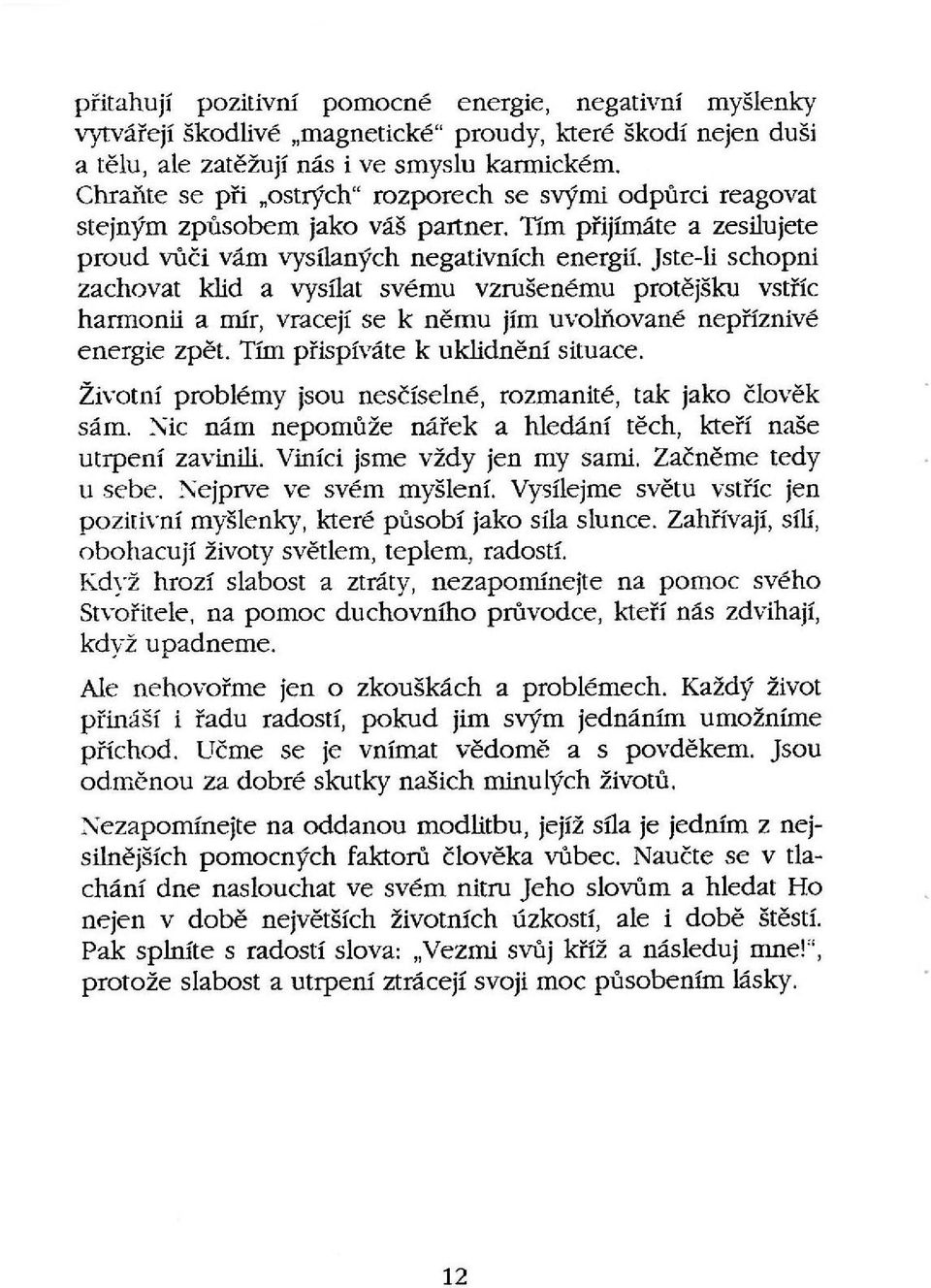 Jste-li schopni zachovat klid a vysílat svému vzrušenému protějšku vstříc harmonii a mir, vracejí se k němu jím uvolňované nepříznivé energie zpět. Ttm přispíváte k uklidnění situace.