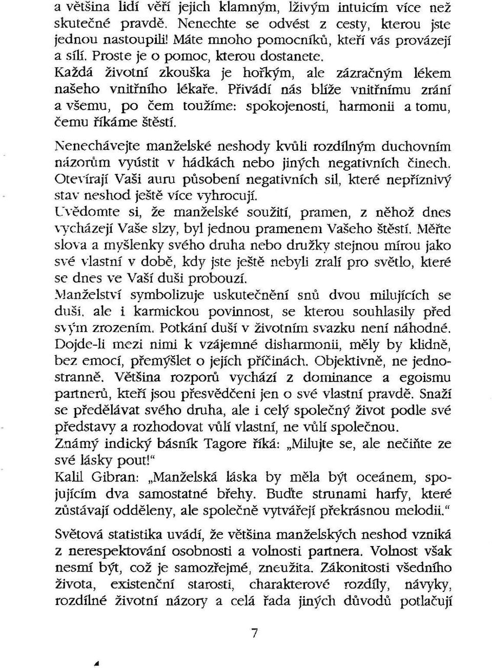 Přivádí nás blíže vnitřnímu zrání a všemu, po čem toužíme: spokojenosti, harmonii a tomu, čemu říkáme štěstí.