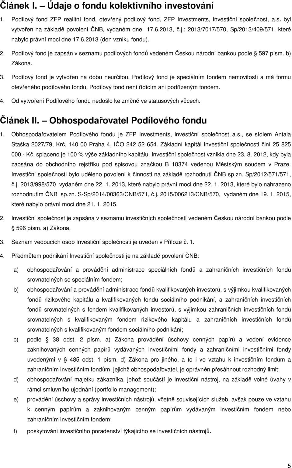 b) Zákona. 3. Podílový fond je vytvořen na dobu neurčitou. Podílový fond je speciálním fondem nemovitostí a má formu otevřeného podílového fondu. Podílový fond není řídícím ani podřízeným fondem. 4.