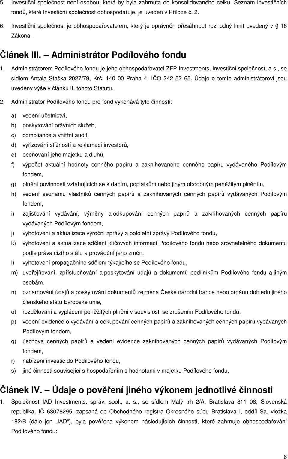 Administrátorem Podílového fondu je jeho obhospodařovatel ZFP Investments, investiční společnost, a.s., se sídlem Antala Staška 2027/79, Krč, 140 00 Praha 4, IČO 242 52 65.