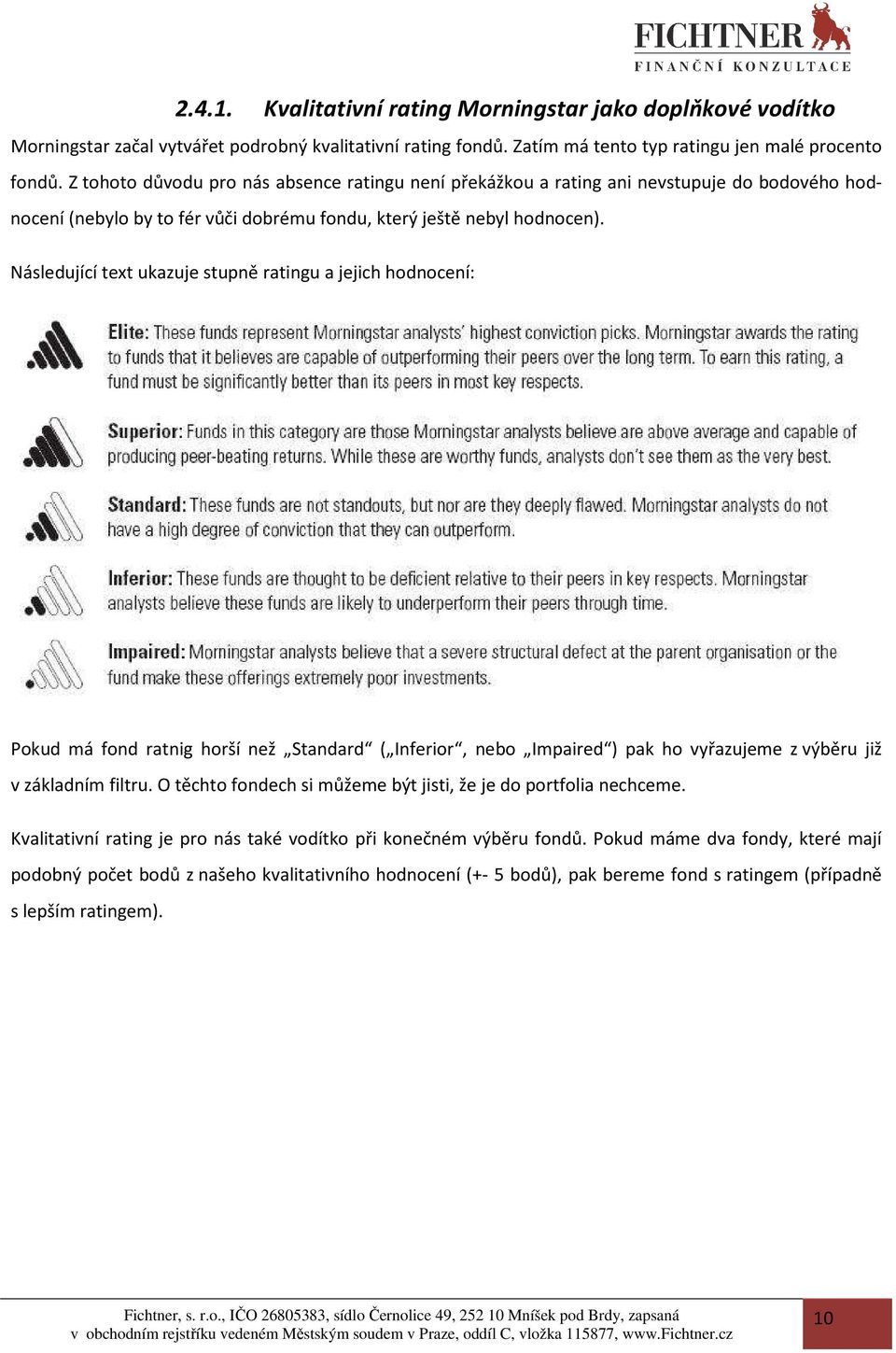 Následující text ukazuje stupně ratingu a jejich hodnocení: Pokud má fond ratnig horší než Standard ( Inferior, nebo Impaired ) pak ho vyřazujeme z výběru již v základním filtru.