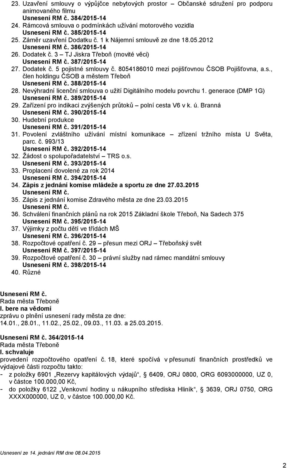 8054186010 mezi jišťovnou ČSOB Pojišťovna, a.s., člen holdingu ČSOB a městem Třeboň 388/2015-14 28. Nevýhradní licenční smlouva o užití Digitálního melu vrchu 1. generace (DMP 1G) 389/2015-14 29.