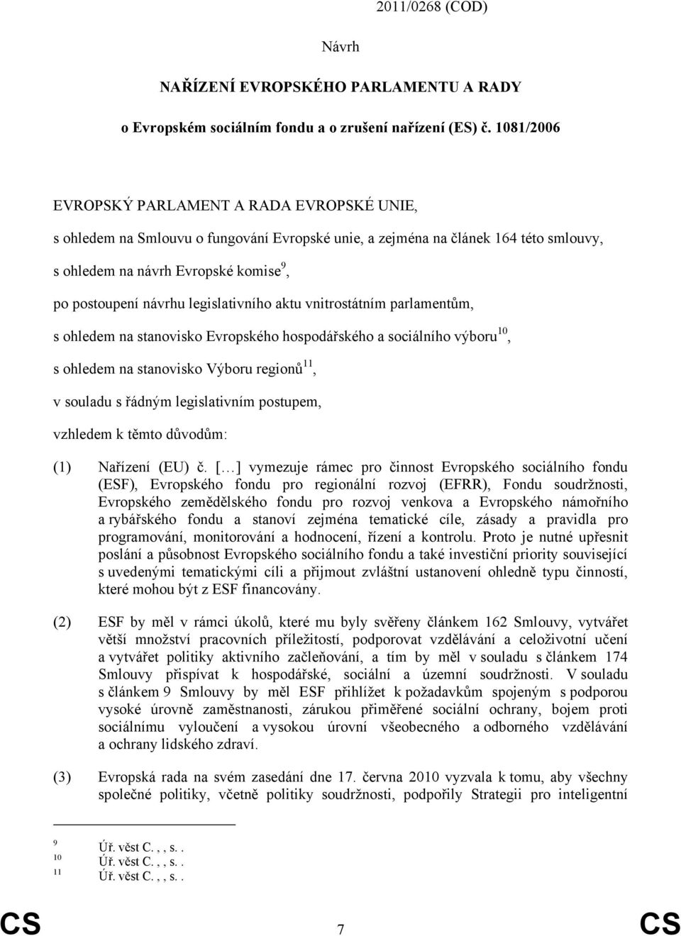 legislativního aktu vnitrostátním parlamentům, s ohledem na stanovisko Evropského hospodářského a sociálního výboru 10, s ohledem na stanovisko Výboru regionů 11, v souladu s řádným legislativním