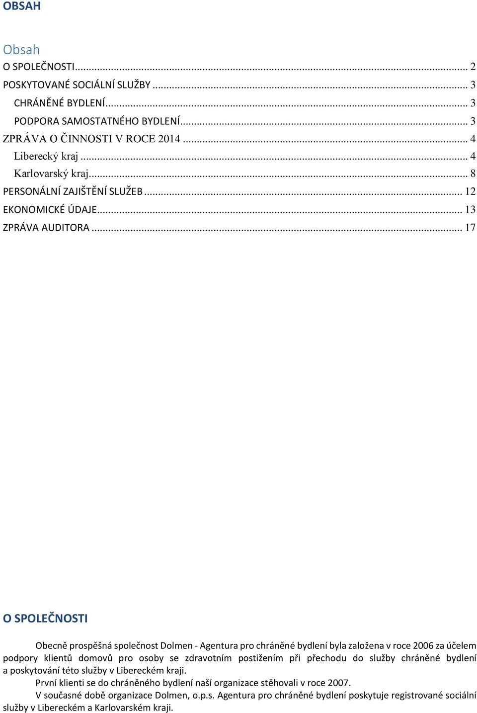 .. 17 O SPOLEČNOSTI Obecně prospěšná společnost Dolmen - Agentura pro chráněné bydlení byla založena v roce 2006 za účelem podpory klientů domovů pro osoby se zdravotním postižením při