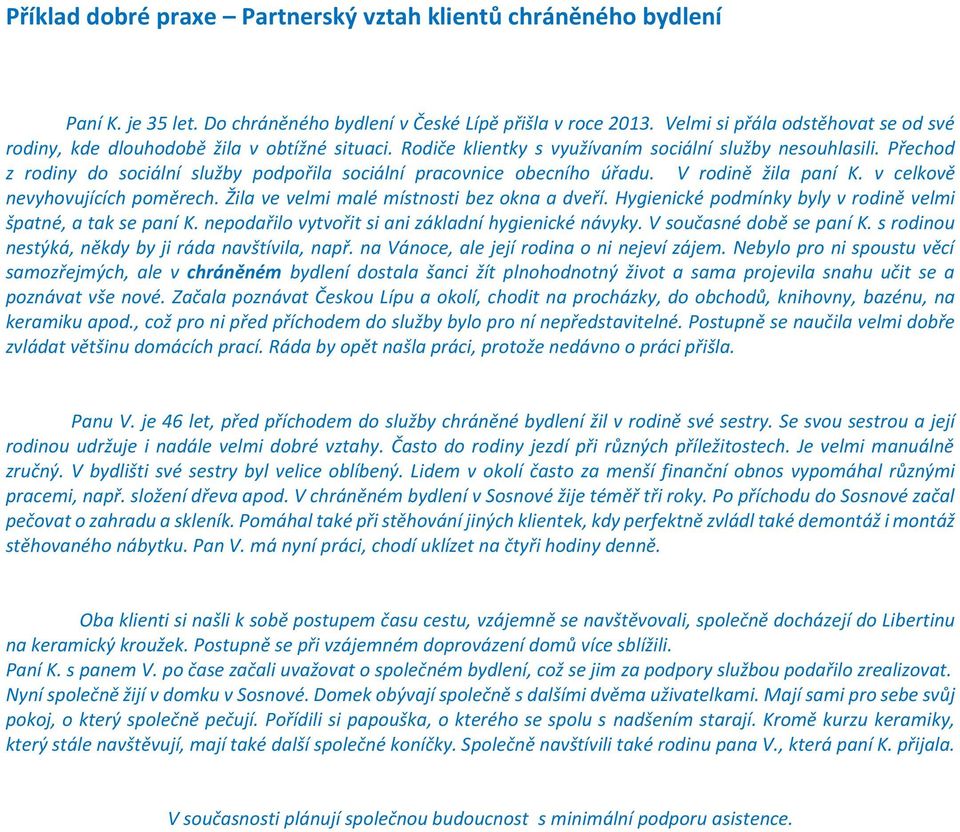 Přechod z rodiny do sociální služby podpořila sociální pracovnice obecního úřadu. V rodině žila paní K. v celkově nevyhovujících poměrech. Žila ve velmi malé místnosti bez okna a dveří.