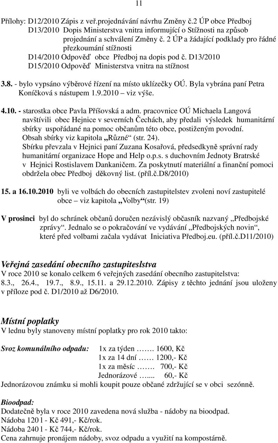 - bylo vypsáno výběrové řízení na místo uklízečky OÚ. Byla vybrána paní Petra Koníčková s nástupem 1.9.2010 viz výše. 4.10. - starostka obce Pavla Příšovská a adm.