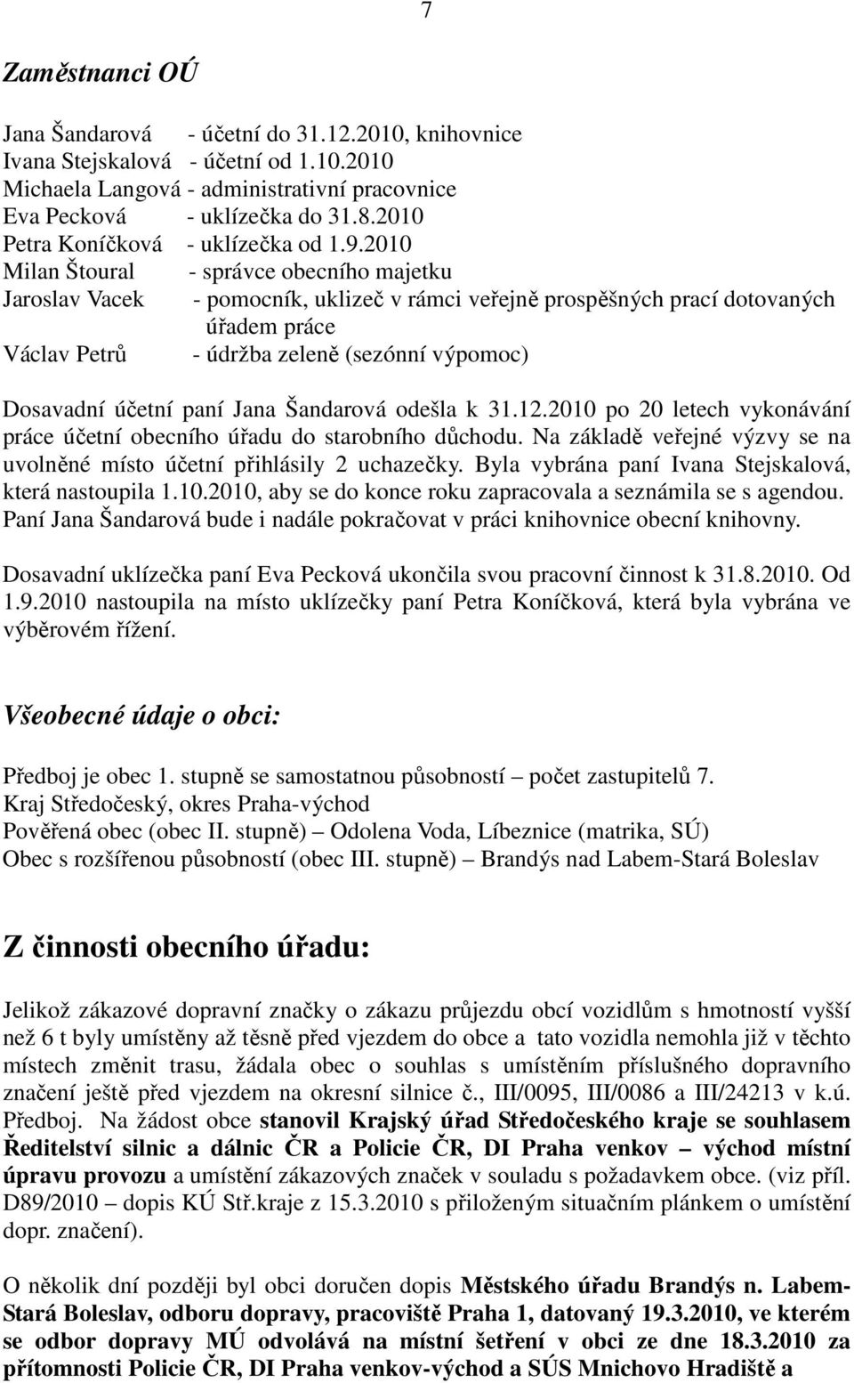 2010 Milan Štoural - správce obecního majetku Jaroslav Vacek - pomocník, uklizeč v rámci veřejně prospěšných prací dotovaných úřadem práce Václav Petrů - údržba zeleně (sezónní výpomoc) Dosavadní