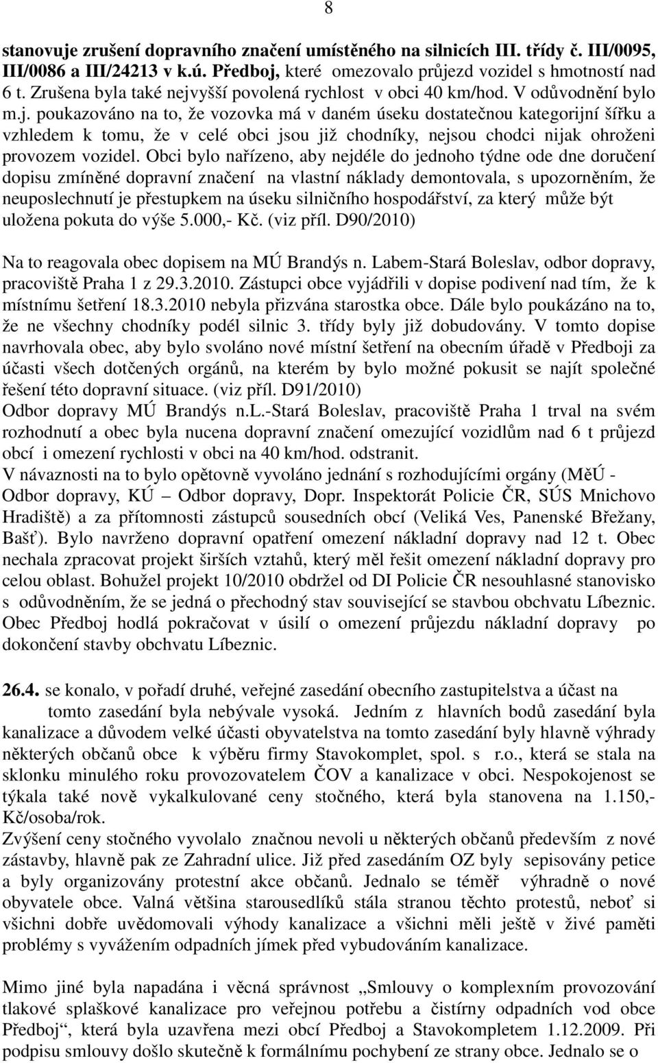 Obci bylo nařízeno, aby nejdéle do jednoho týdne ode dne doručení dopisu zmíněné dopravní značení na vlastní náklady demontovala, s upozorněním, že neuposlechnutí je přestupkem na úseku silničního