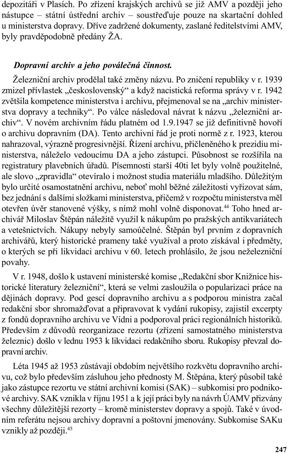 1939 zmizel pøívlastek èeskoslovenský a když nacistická reforma správy v r. 1942 zvìtšila kompetence ministerstva i archivu, pøejmenoval se na archiv ministerstva dopravy a techniky.