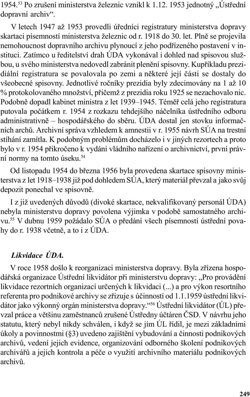 Zatímco u øeditelství drah ÚDA vykonával i dohled nad spisovou službou, u svého ministerstva nedovedl zabránit plenìní spisovny.