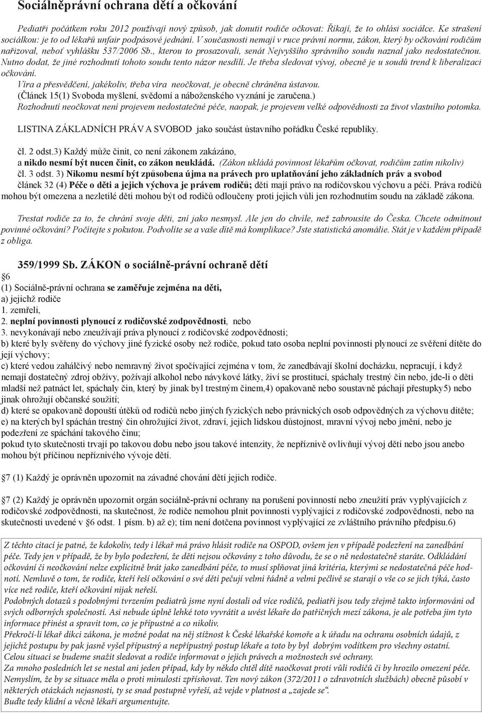 , kterou to prosazovali, senát Nejvyššího správního soudu naznal jako nedostatečnou. Nutno dodat, že jiné rozhodnutí tohoto soudu tento názor nesdílí.