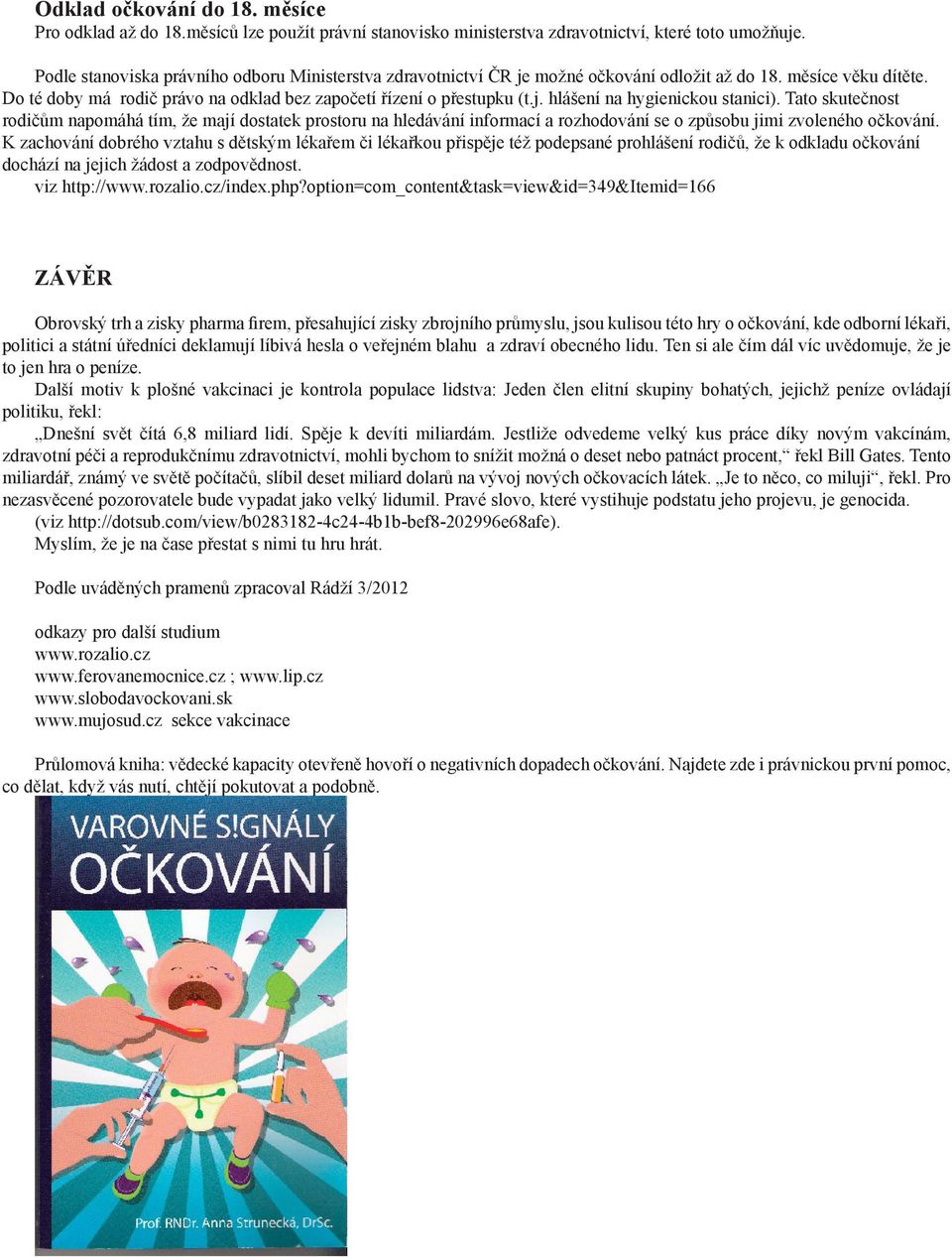 Tato skutečnost rodičům napomáhá tím, že mají dostatek prostoru na hledávání informací a rozhodování se o způsobu jimi zvoleného očkování.