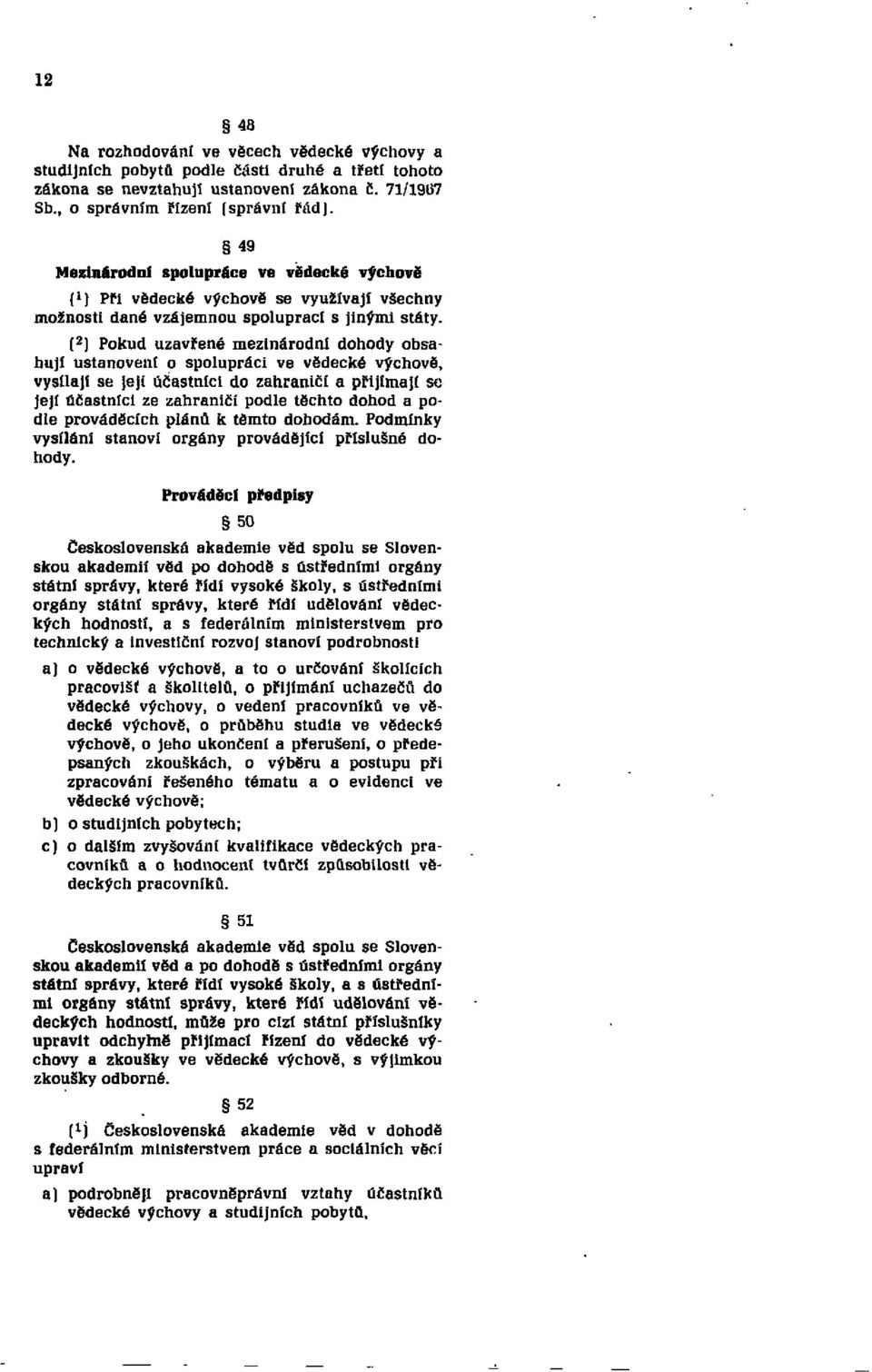 (2) Pokud uzavřené mezinárodní dohody obsahují ustanovení o spolupráci ve vědecké výchově, vysílají se její účastníci do zahraničí a přijímají se její účastníci ze zahraničí podle těchto dohod a