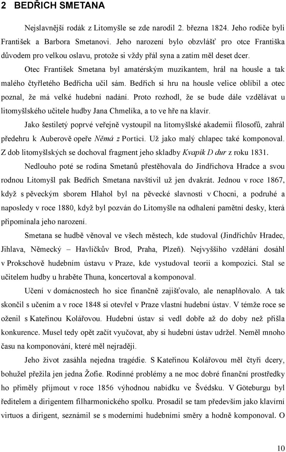 Otec František Smetana byl amatérským muzikantem, hrál na housle a tak malého čtyřletého Bedřicha učil sám. Bedřich si hru na housle velice oblíbil a otec poznal, ţe má velké hudební nadání.