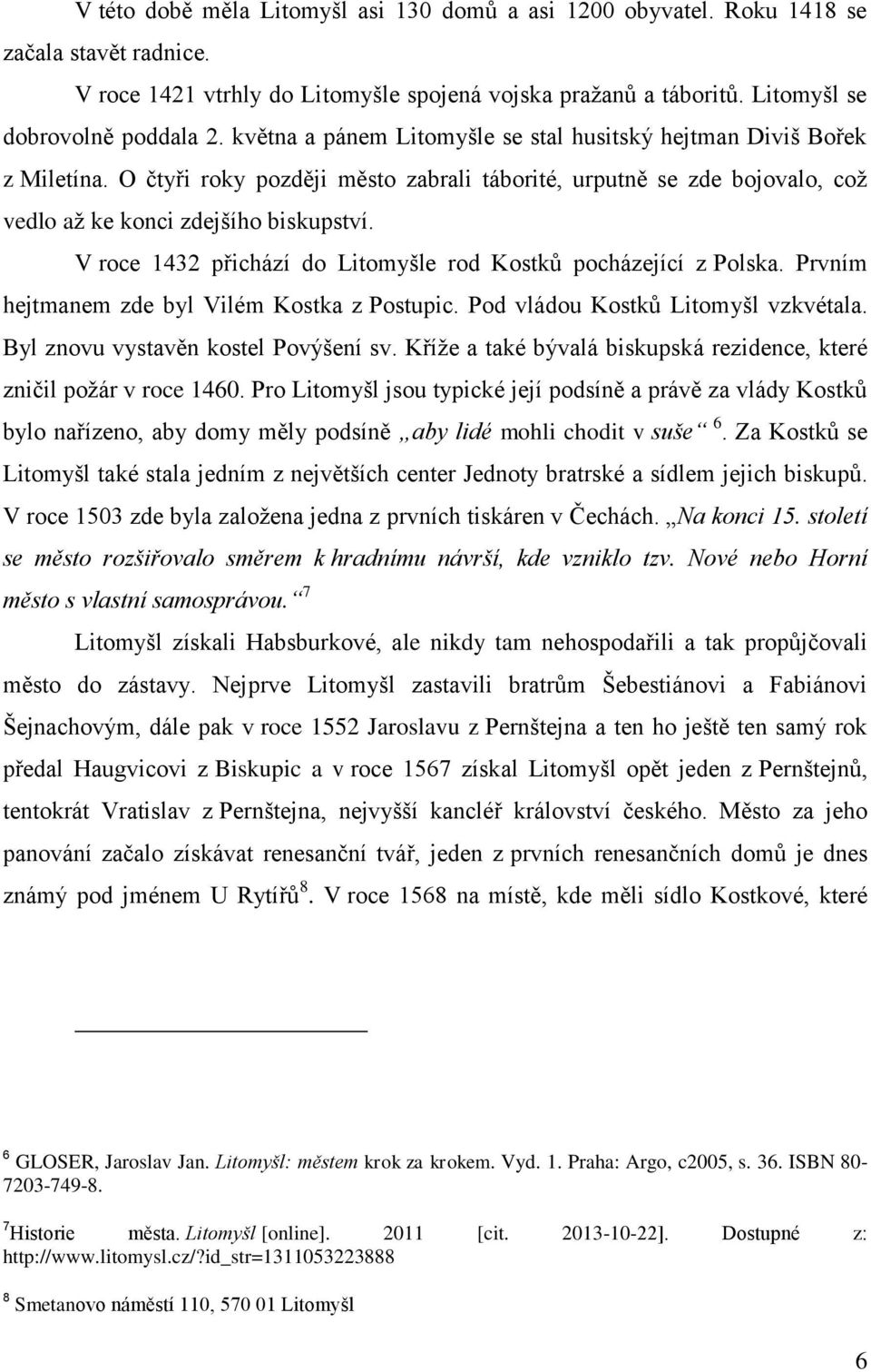 V roce 1432 přichází do Litomyšle rod Kostků pocházející z Polska. Prvním hejtmanem zde byl Vilém Kostka z Postupic. Pod vládou Kostků Litomyšl vzkvétala. Byl znovu vystavěn kostel Povýšení sv.