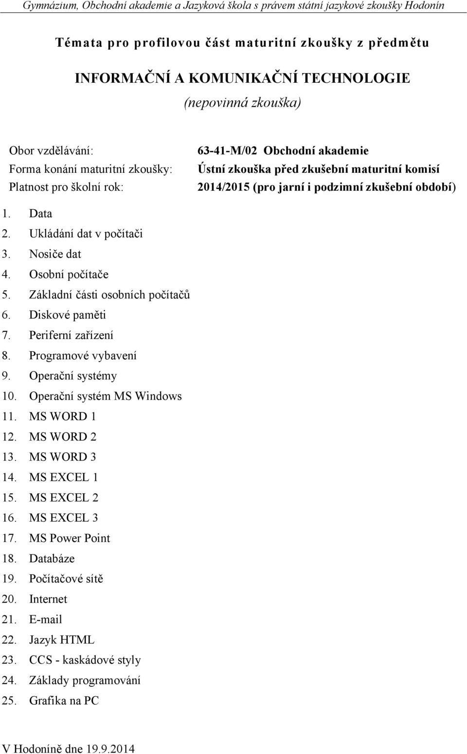 Operační systém MS Windows 11. MS WORD 1 12. MS WORD 2 13. MS WORD 3 14. MS EXCEL 1 15. MS EXCEL 2 16. MS EXCEL 3 17.