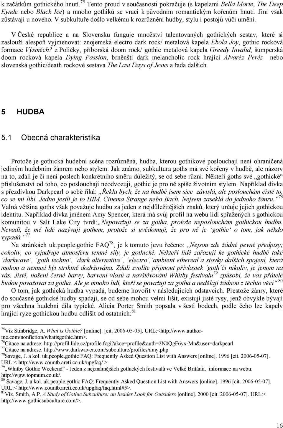 V České republice a na Slovensku funguje množství talentovaných gothických sestav, které si zaslouží alespoň vyjmenovat: znojemská electro dark rock/ metalová kapela Ebola Joy, gothic rocková formace