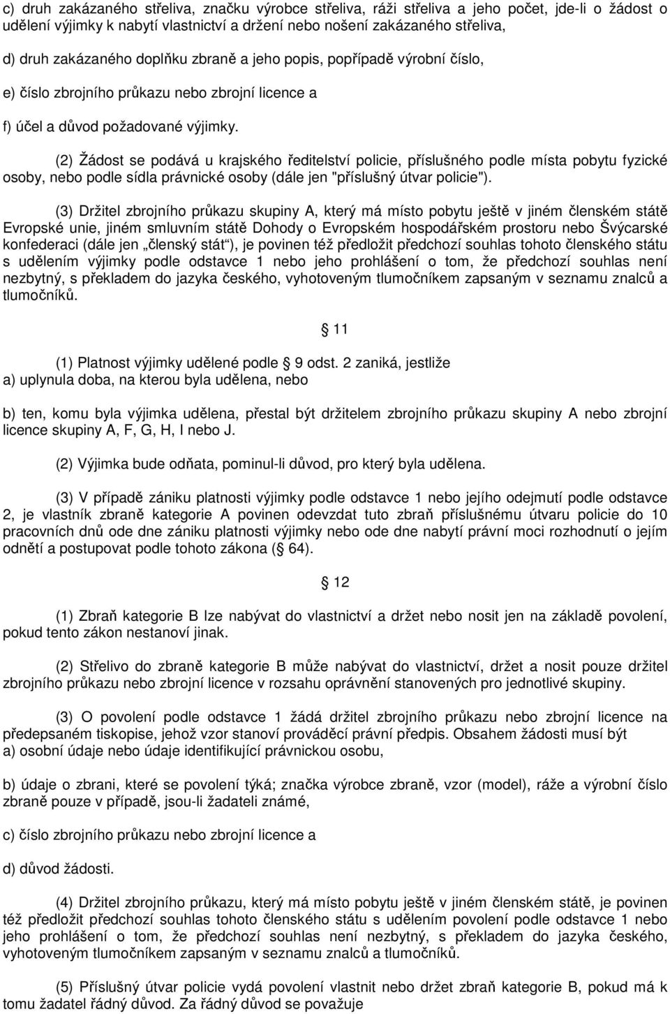 (2) Žádost se podává u krajského ředitelství policie, příslušného podle místa pobytu fyzické osoby, nebo podle sídla právnické osoby (dále jen "příslušný útvar policie").