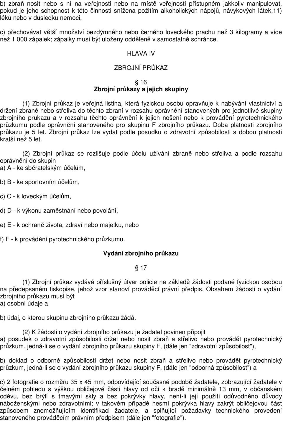 HLAVA IV ZBROJNÍ PRŮKAZ 16 Zbrojní průkazy a jejich skupiny (1) Zbrojní průkaz je veřejná listina, která fyzickou osobu opravňuje k nabývání vlastnictví a držení zbraně nebo střeliva do těchto zbraní