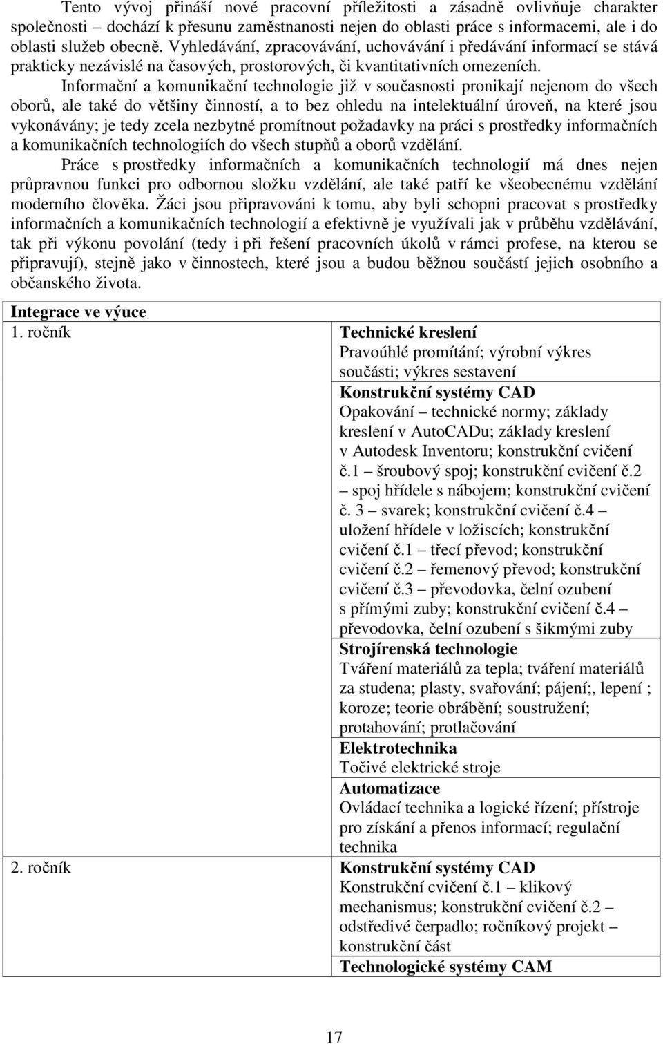 Informační a komunikační technologie již v současnosti pronikají nejenom do všech oborů, ale také do většiny činností, a to bez ohledu na intelektuální úroveň, na které jsou vykonávány; je tedy zcela