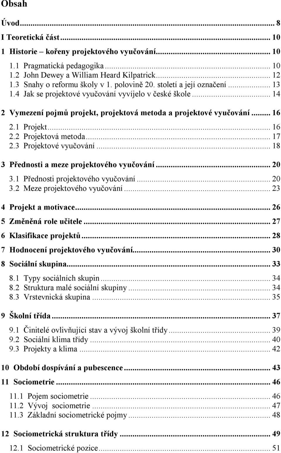 .. 17 2.3 Projektové vyučování... 18 3 Přednosti a meze projektového vyučování... 20 3.1 Přednosti projektového vyučování... 20 3.2 Meze projektového vyučování... 23 4 Projekt a motivace.