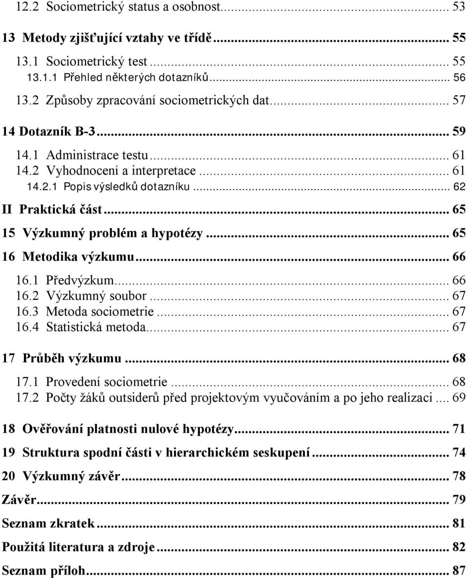 .. 65 15 Výzkumný problém a hypotézy... 65 16 Metodika výzkumu... 66 16.1 Předvýzkum... 66 16.2 Výzkumný soubor... 67 16.3 Metoda sociometrie... 67 16.4 Statistická metoda... 67 17 Průběh výzkumu.