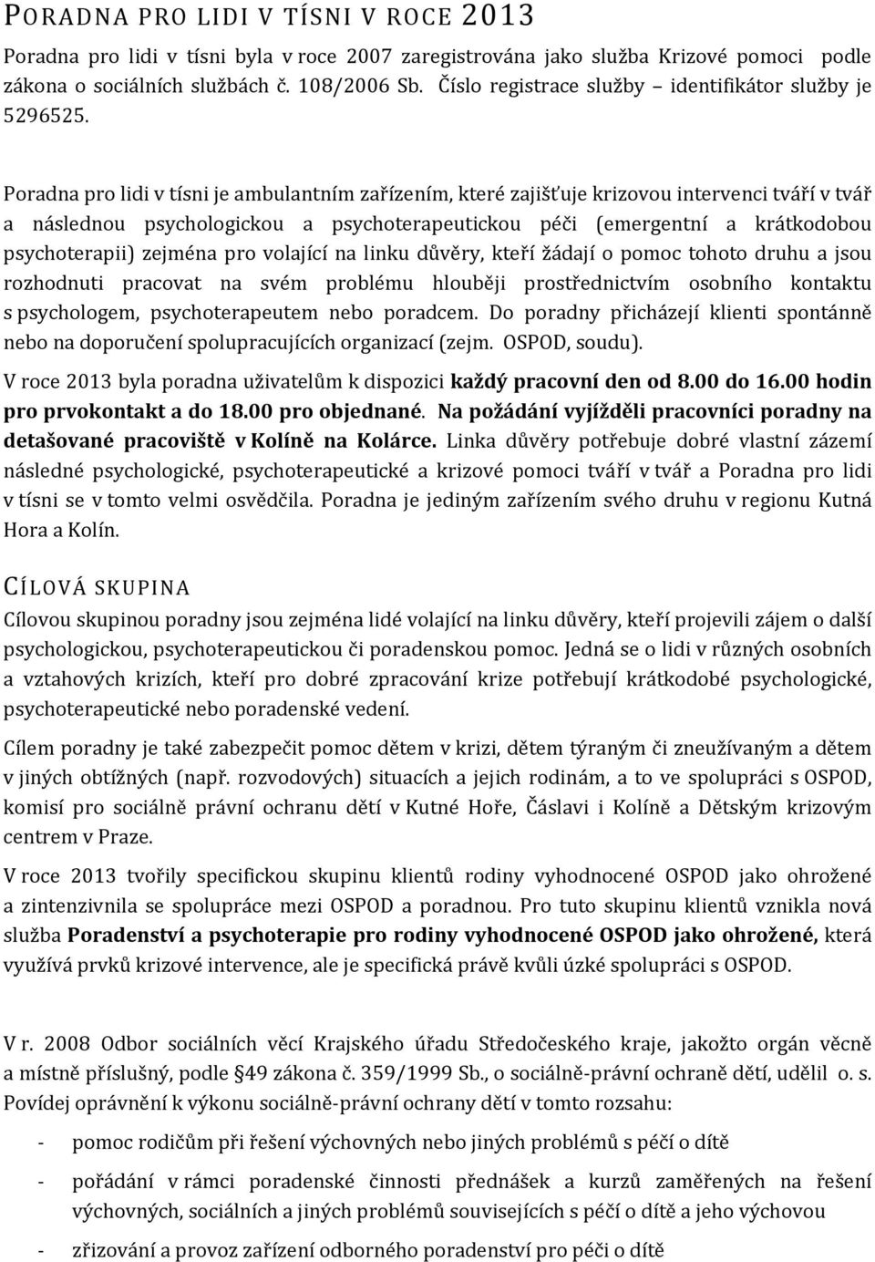 Poradna pro lidi v tísni je ambulantním zařízením, které zajišťuje krizovou intervenci tváří v tvář a následnou psychologickou a psychoterapeutickou péči (emergentní a krátkodobou psychoterapii)