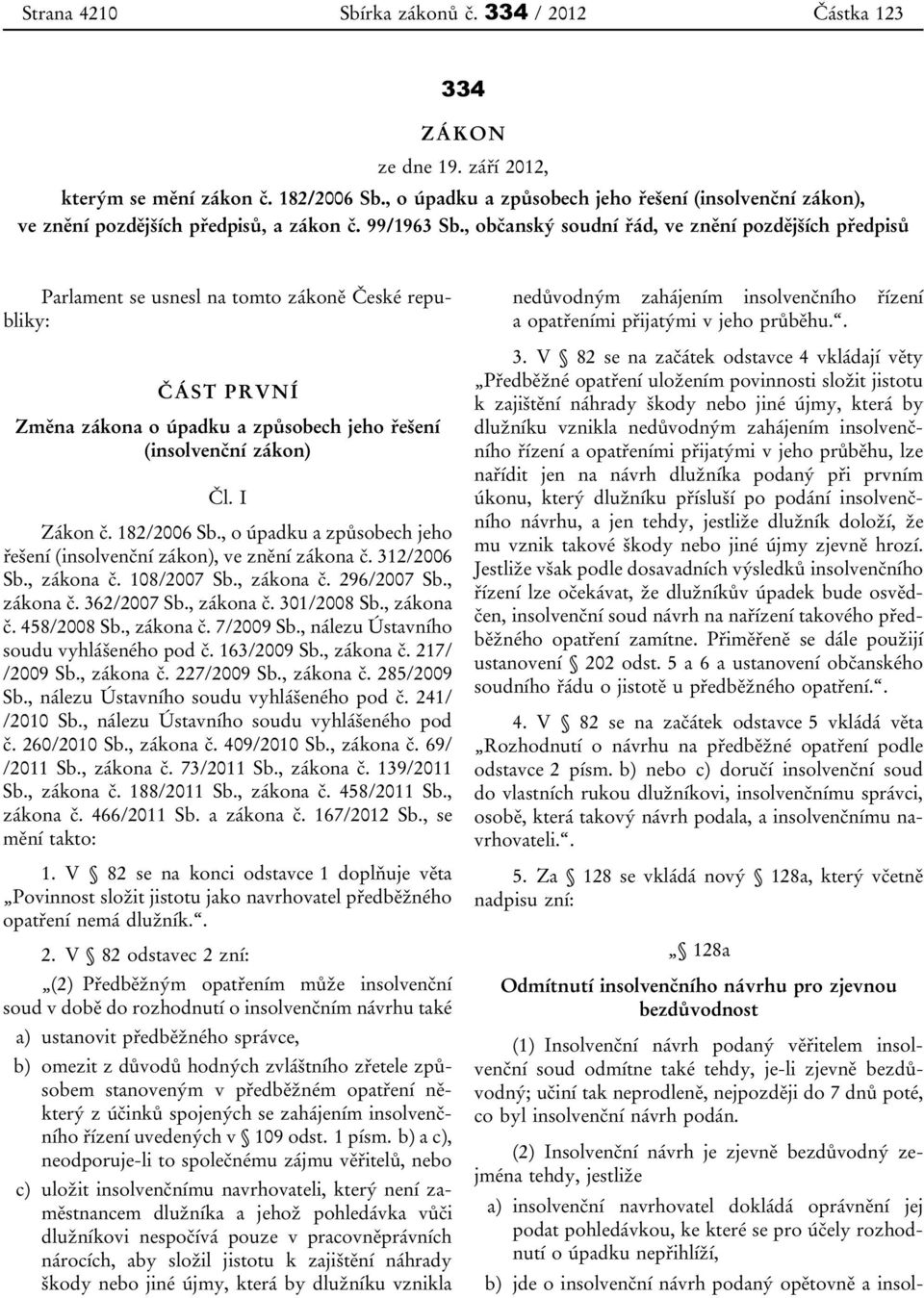 , občanský soudní řád, ve znění pozdějších předpisů Parlament se usnesl na tomto zákoně České republiky: ČÁST PRVNÍ Změna zákona o úpadku a způsobech jeho řešení (insolvenční zákon) Čl. I Zákon č.