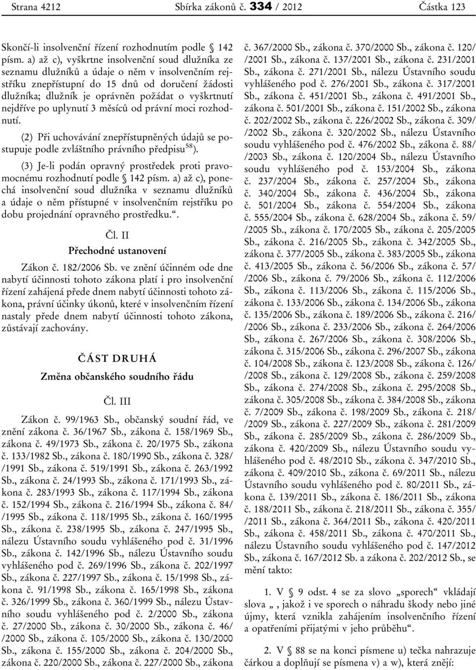 nejdříve po uplynutí 3 měsíců od právní moci rozhodnutí. (2) Při uchovávání znepřístupněných údajů se postupuje podle zvláštního právního předpisu 58 ).