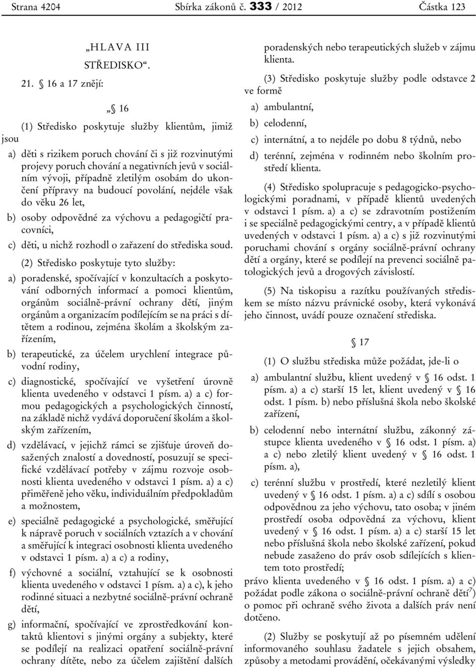 ukončení přípravy na budoucí povolání, nejdéle však do věku 26 let, b) osoby odpovědné za výchovu a pedagogičtí pracovníci, c) děti, u nichž rozhodl o zařazení do střediska soud.