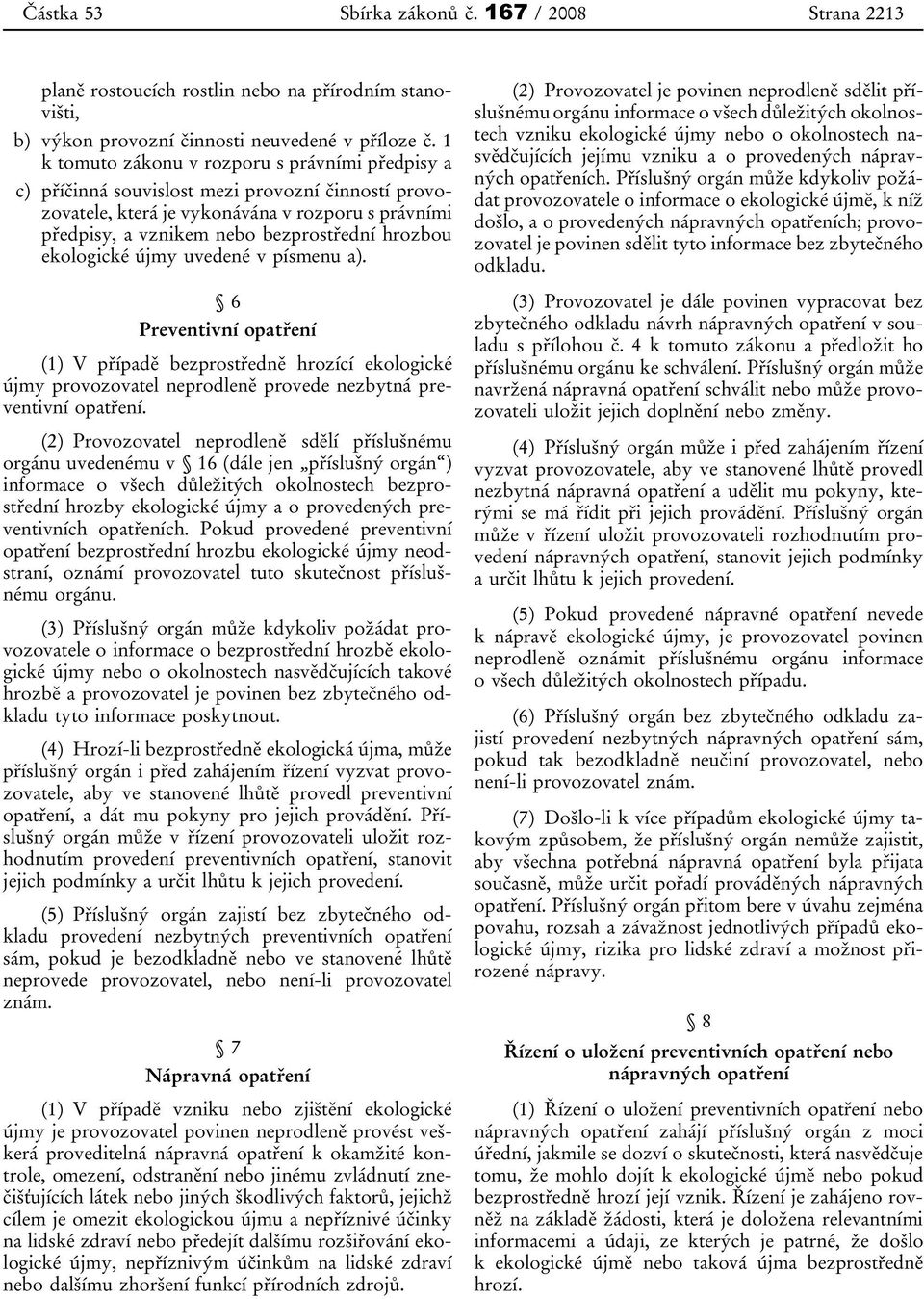 ekologické újmy uvedené v písmenu a). 6 Preventivní opatření (1) V případě bezprostředně hrozící ekologické újmy provozovatel neprodleně provede nezbytná preventivní opatření.