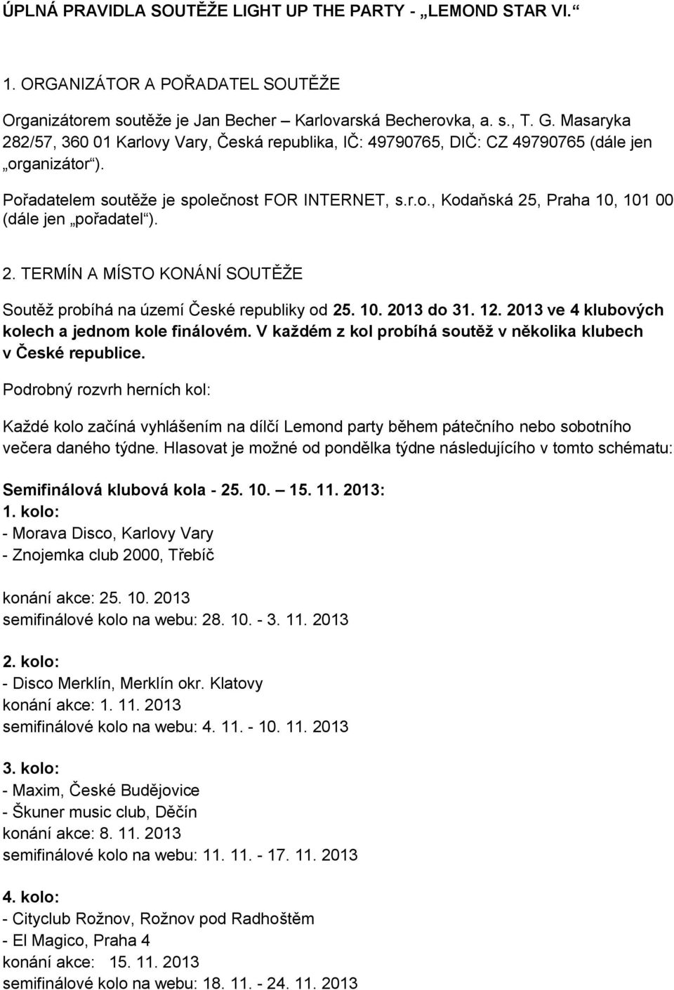 2. TERMÍN A MÍSTO KONÁNÍ SOUTĚŽE Soutěž probíhá na území České republiky od 25. 10. 2013 do 31. 12. 2013 ve 4 klubových kolech a jednom kole finálovém.