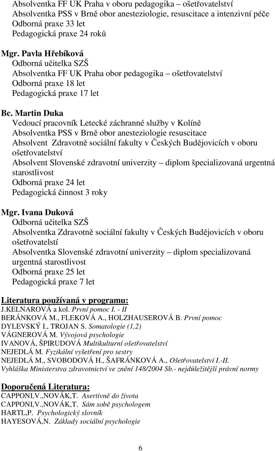 Martin Duka Vedoucí pracovník Letecké záchranné služby v Kolíně Absolventka PSS v Brně obor anesteziologie resuscitace Absolvent Zdravotně sociální fakulty v Českých Budějovicích v oboru