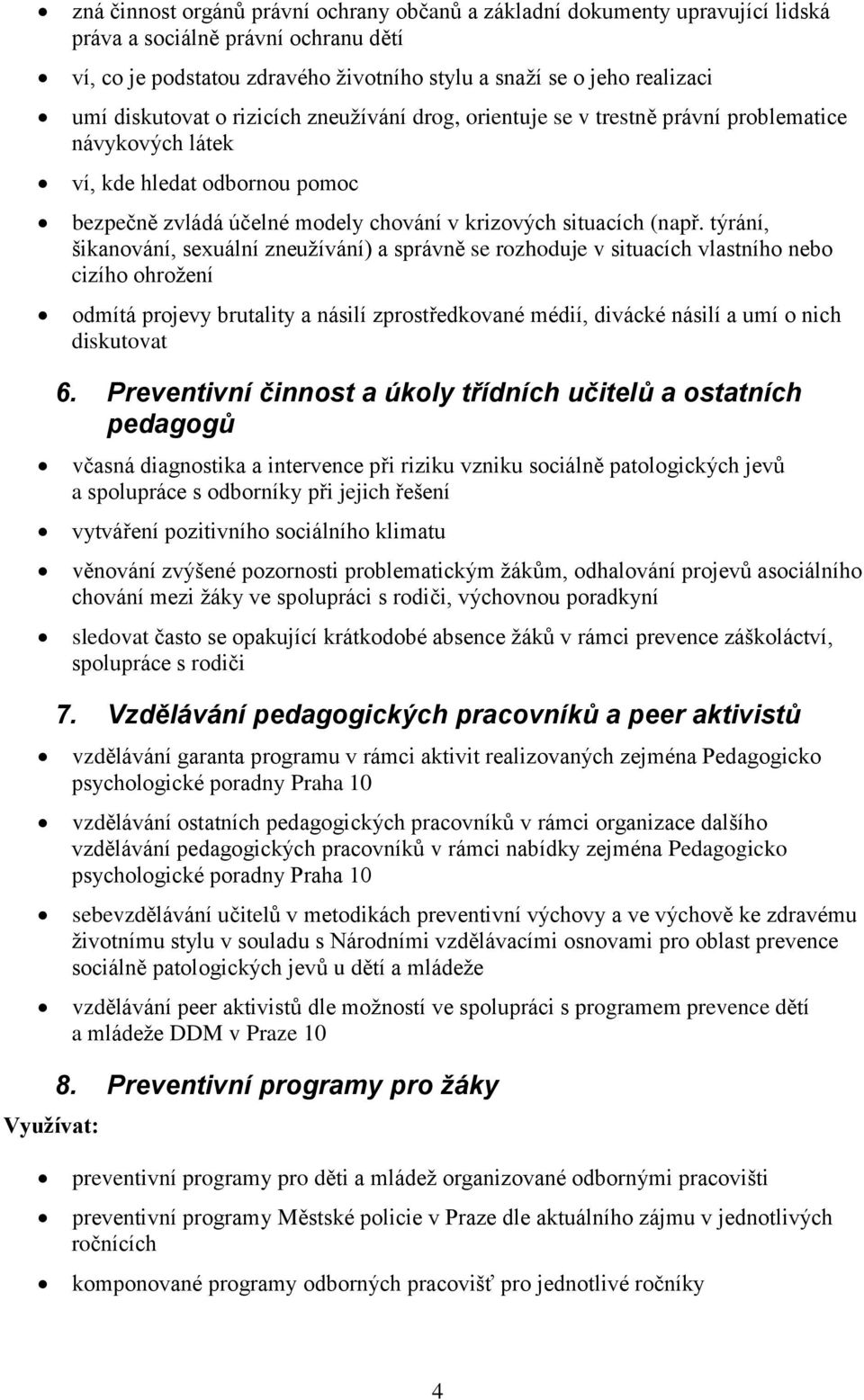 týrání, šikanování, sexuální zneužívání) a správně se rozhoduje v situacích vlastního nebo cizího ohrožení odmítá projevy brutality a násilí zprostředkované médií, divácké násilí a umí o nich