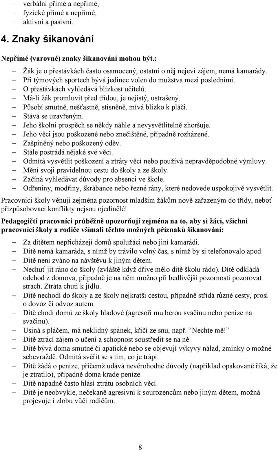 Má-li žák promluvit před třídou, je nejistý, ustrašený. Působí smutně, nešťastně, stísněně, mívá blízko k pláči. Stává se uzavřeným. Jeho školní prospěch se někdy náhle a nevysvětlitelně zhoršuje.