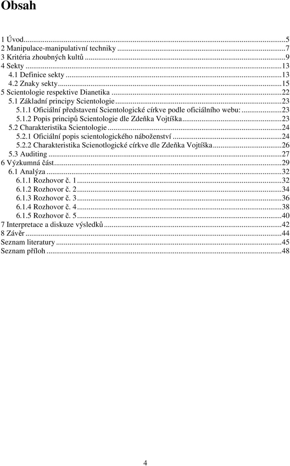 ..24 5.2.1 Oficiální popis scientologického náboženství...24 5.2.2 Charakteristika Scienotlogické církve dle Zdeňka Vojtíška...26 5.3 Auditing...27 6 Výzkumná část...29 6.1 Analýza...32 6.1.1 Rozhovor č.